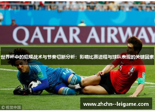 世界杯中的犯规战术与节奏切断分析：影响比赛进程与球队表现的关键因素