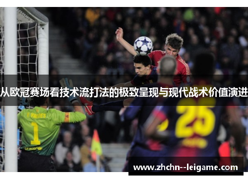 从欧冠赛场看技术流打法的极致呈现与现代战术价值演进