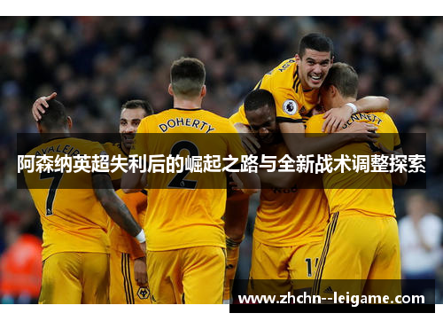 阿森纳英超失利后的崛起之路与全新战术调整探索