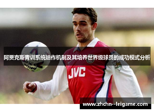 阿贾克斯青训系统运作机制及其培养世界级球员的成功模式分析