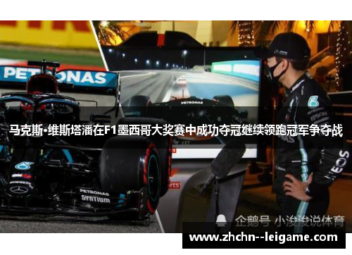 马克斯·维斯塔潘在F1墨西哥大奖赛中成功夺冠继续领跑冠军争夺战