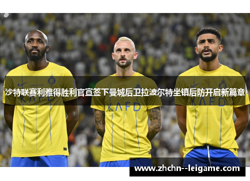 沙特联赛利雅得胜利官宣签下曼城后卫拉波尔特坐镇后防开启新篇章