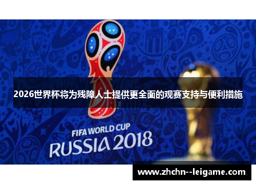 2026世界杯将为残障人士提供更全面的观赛支持与便利措施