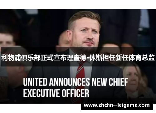 利物浦俱乐部正式宣布理查德·休斯担任新任体育总监