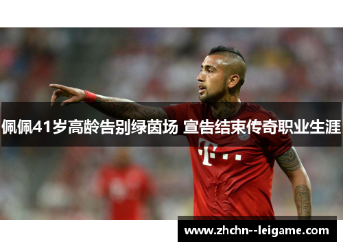 佩佩41岁高龄告别绿茵场 宣告结束传奇职业生涯
