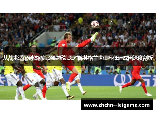 从战术适配到体能瓶颈解析凯恩对阵英格兰世俱杯低迷成因深度剖析