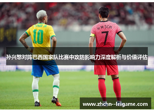 孙兴慜对阵巴西国家队比赛中攻防影响力深度解析与价值评估